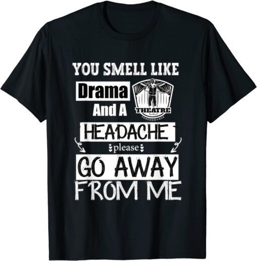 You Smell Like Drama and A Headache Please Go Away From Me Tee Shirt