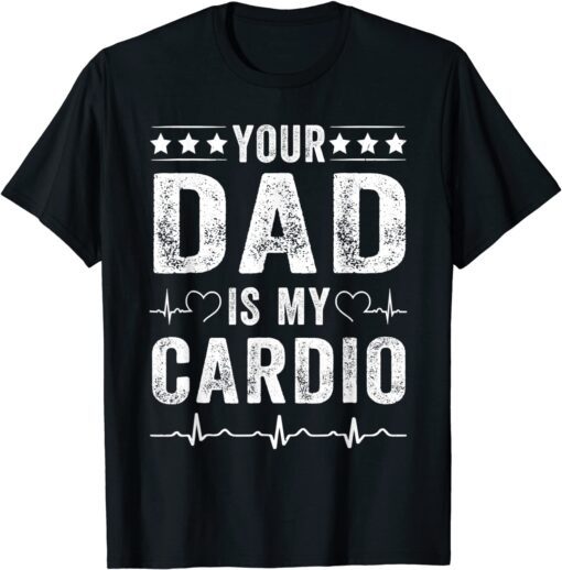 Your Dad Is My Cardio Fathers Day Tee Shirt