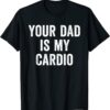 Your Dad Is My Cardio Tee Shirt