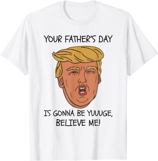 Your Father’s Day Is Gonna Be Yuuuge, Believe Me! Tee Shirt