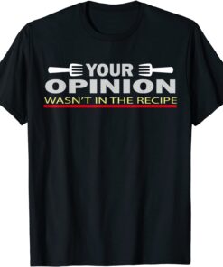 Your Opinion Wasn't In The Recipe Tee Shirt