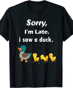 sorry i'm late i saw a duck T-Shirt