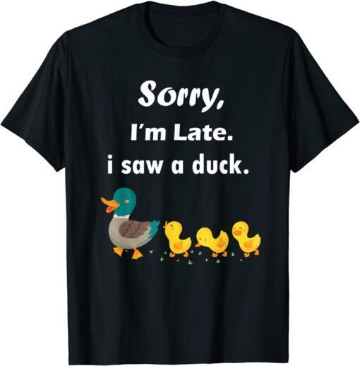 sorry i'm late i saw a duck T-Shirt