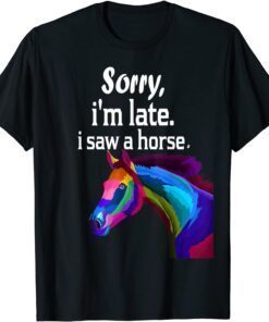 sorry i'm late i saw a horse T-Shirt