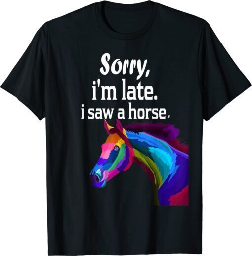 sorry i'm late i saw a horse T-Shirt