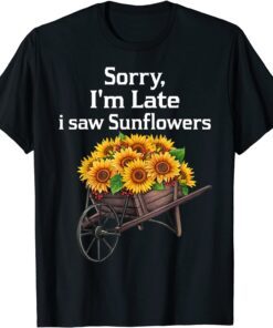 sorry i'm late i saw sunflowers T-Shirt