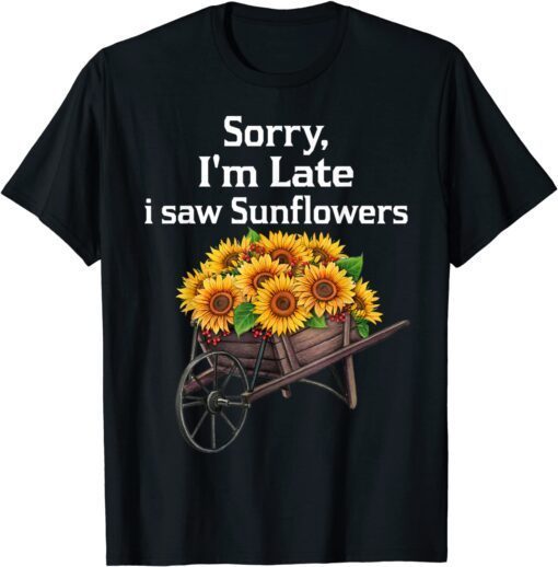 sorry i'm late i saw sunflowers T-Shirt