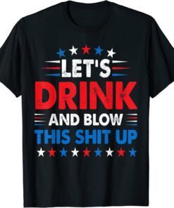 4th Of July Lets Drink And Blow Shit-Up Beer Drinking Tee Shirt