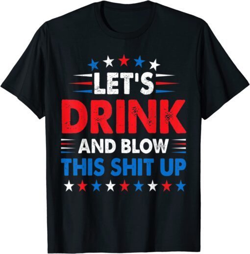 4th Of July Lets Drink And Blow Shit-Up Beer Drinking Tee Shirt