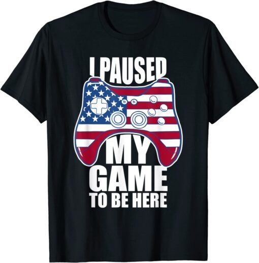 4th of July I Paused My Game to Be Here T-Shirt