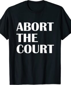 Abort The Court Pro Choice Feminist Abortion Rights Tee Shirt