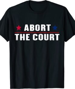 Abort The Court - SCOTUS Reproductive Rights Feminist Tee Shirt