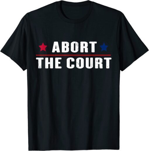 Abort The Court - SCOTUS Reproductive Rights Feminist Tee Shirt