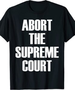 Abort The Supreme SCOTUS Court Pro Choice Roe v Wade Tee Shirt