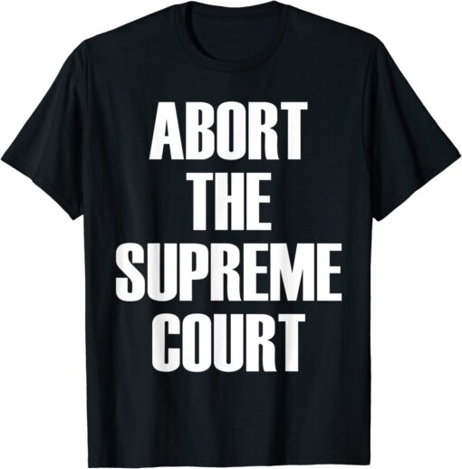 Abort The Supreme SCOTUS Court Pro Choice Roe v Wade Tee Shirt