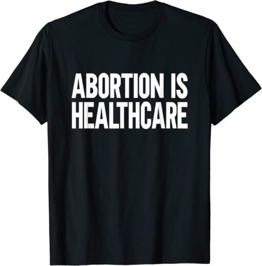 Abortion is Healthcare Tee Shirt