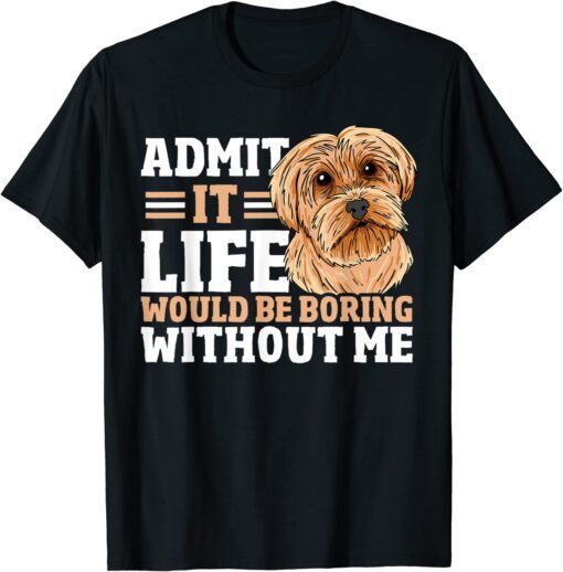 Admit It Life Would Be Boring Without Me Dog Owner Dog Lover Tee Shirt