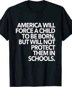 America Will Force A Child To Be Born But Will Not Protect Tee Shirt