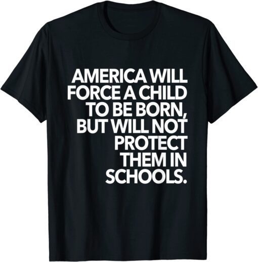 America Will Force A Child To Be Born But Will Not Protect Tee Shirt