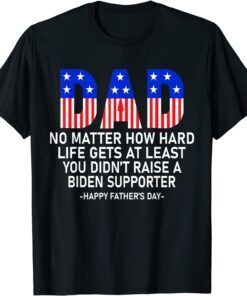 At Least You Didn't Raise A Biden Supporter Dad Father's Day Tee Shirt