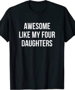 Awesome Like My Four Daughters Tee Shirt
