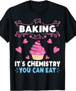 Baking Is A Chemistry You Can Eat Baker Tee Shirt