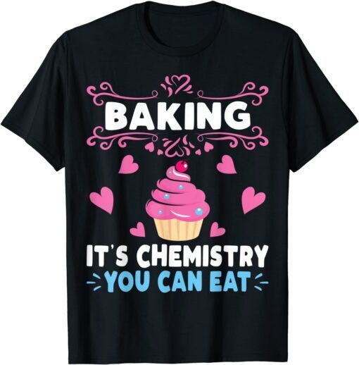 Baking Is A Chemistry You Can Eat Baker Tee Shirt