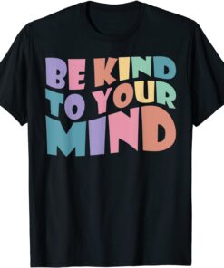Be Kind To Your Mind Mental Health Matters To Be Kind Tee Shirt