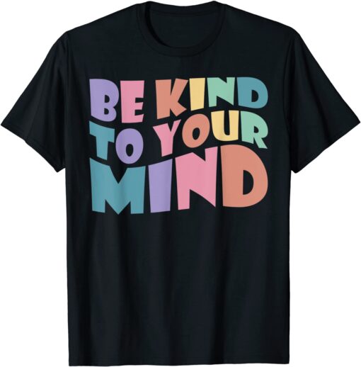 Be Kind To Your Mind Mental Health Matters To Be Kind Tee Shirt