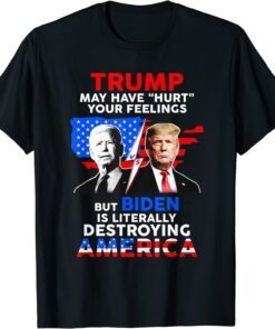 Biden Destroys America, Trump May Have Hurt Your Feelings Tee Shirt