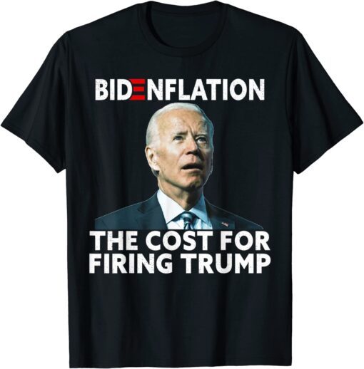 Bidenflation The Cost For Firing Trump Biden Inflation Meme Tee Shirt