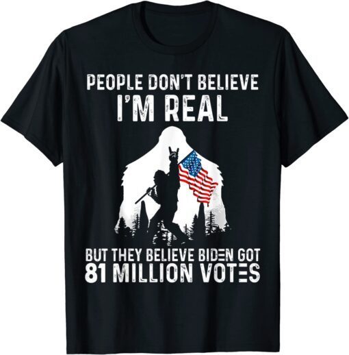 Bigfoot People Don't Believe I'm Real But They Believe Biden Tee Shirt