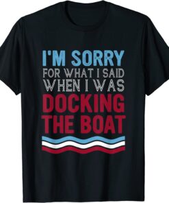 Boating Sorry For What I Said When I Was Docking Boat Tee Shirt