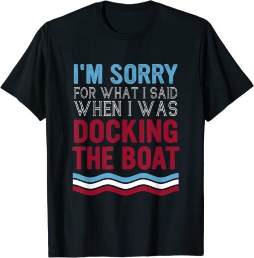 Boating Sorry For What I Said When I Was Docking Boat Tee Shirt