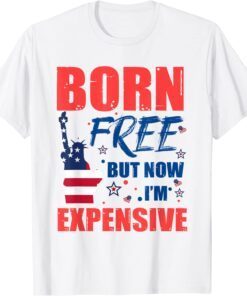 Born Free But Now I'm Expensive 4th Of July Tee Shirt