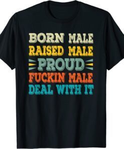 Born Male Raised Male Proud Fuckin' Male Deal With It Tee Shirt