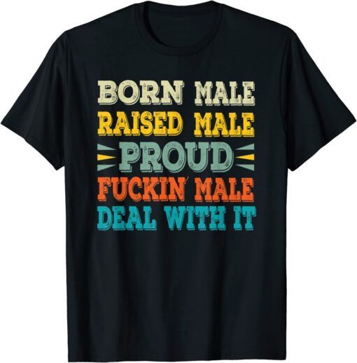 Born Male Raised Male Proud Fuckin' Male Deal With It Tee Shirt