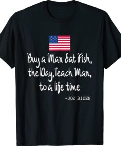 Buy a Man Eat Fish the Day Teach Man Joe Biden Quote Tee Shirt