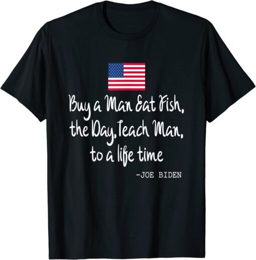 Buy a Man Eat Fish the Day Teach Man Joe Biden Quote Tee Shirt