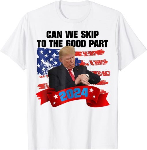 Can We Skip To The Good Part 2024, 4th Of July Trump 2024 Tee Shirt