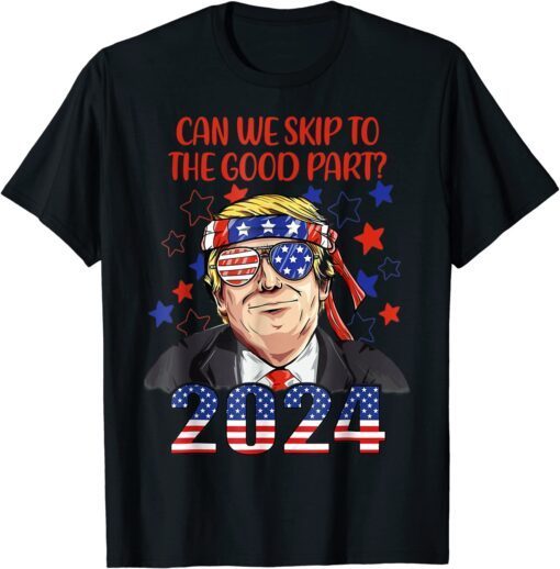 Can We Skip To The Good Part 2024, Pro-Trump 4th Of July Tee Shirt