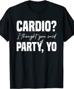 Cardio? I Thought You Said Party Yo Sarcastic Fitness Tee Shirt