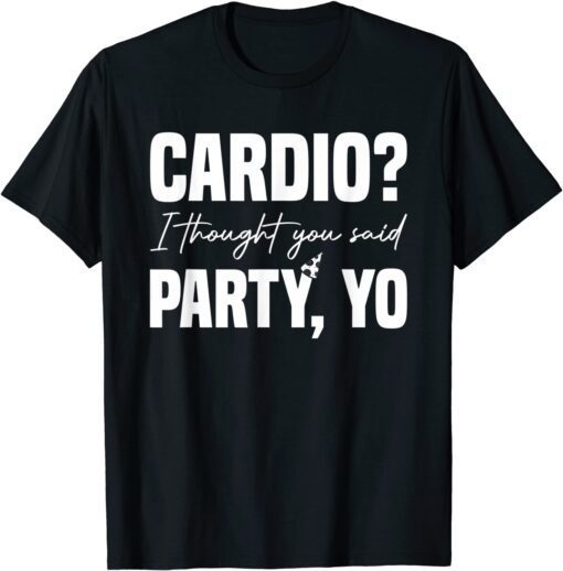 Cardio? I Thought You Said Party Yo Sarcastic Fitness Tee Shirt