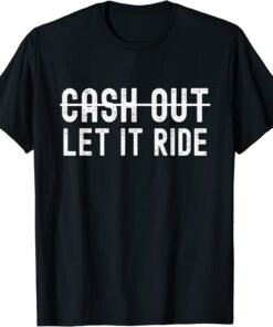 Cash Out Let It Ride Tee Shirt