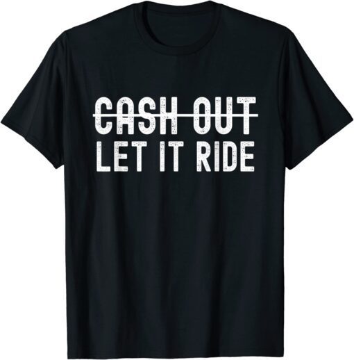 Cash Out Let It Ride Tee Shirt