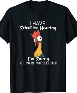 Chicken I Have Selective Hearing Not Selected Sarcasm Tee Shirt