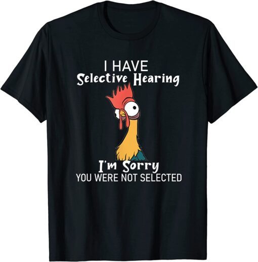 Chicken I Have Selective Hearing Not Selected Sarcasm Tee Shirt