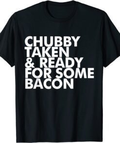 Chubby Taken and Ready for Some Bacon T-Shirt