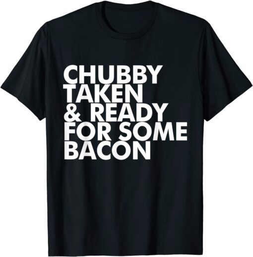 Chubby Taken and Ready for Some Bacon T-Shirt