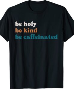 Coffee Drink Be Kind Be Holy Be Caffeinated Tee Shirt